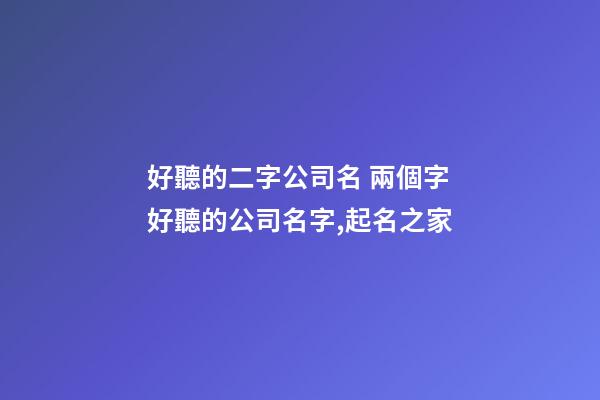 好聽的二字公司名 兩個字好聽的公司名字,起名之家-第1張-公司起名-玄機派